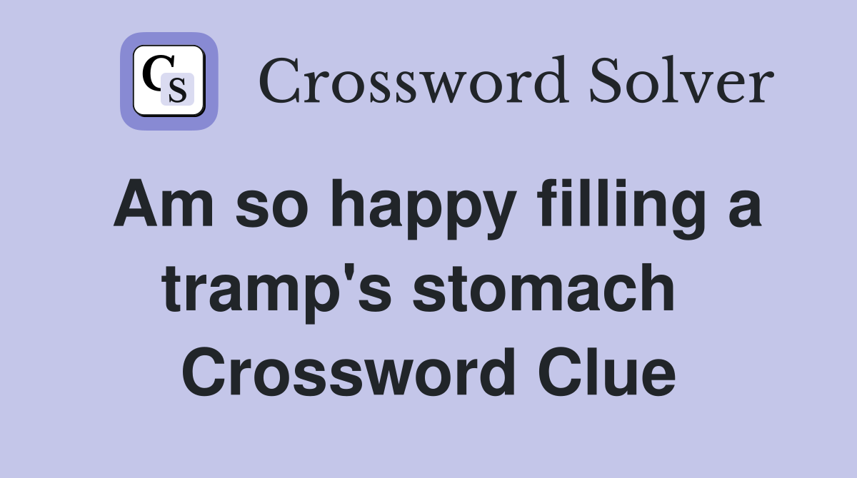 Am so happy filling a tramp's stomach  Crossword Clue