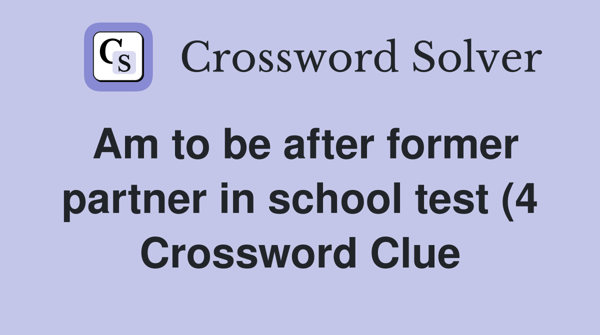Am to be after former partner in school test (4) Crossword Clue Am to be after former partner in school test (4) Crossword Clue