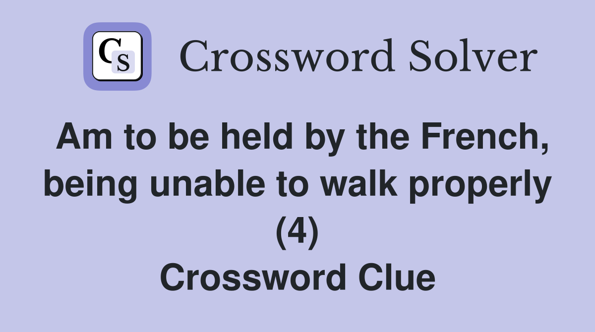 Am to be held by the French, being unable to walk properly (4) Crossword Clue