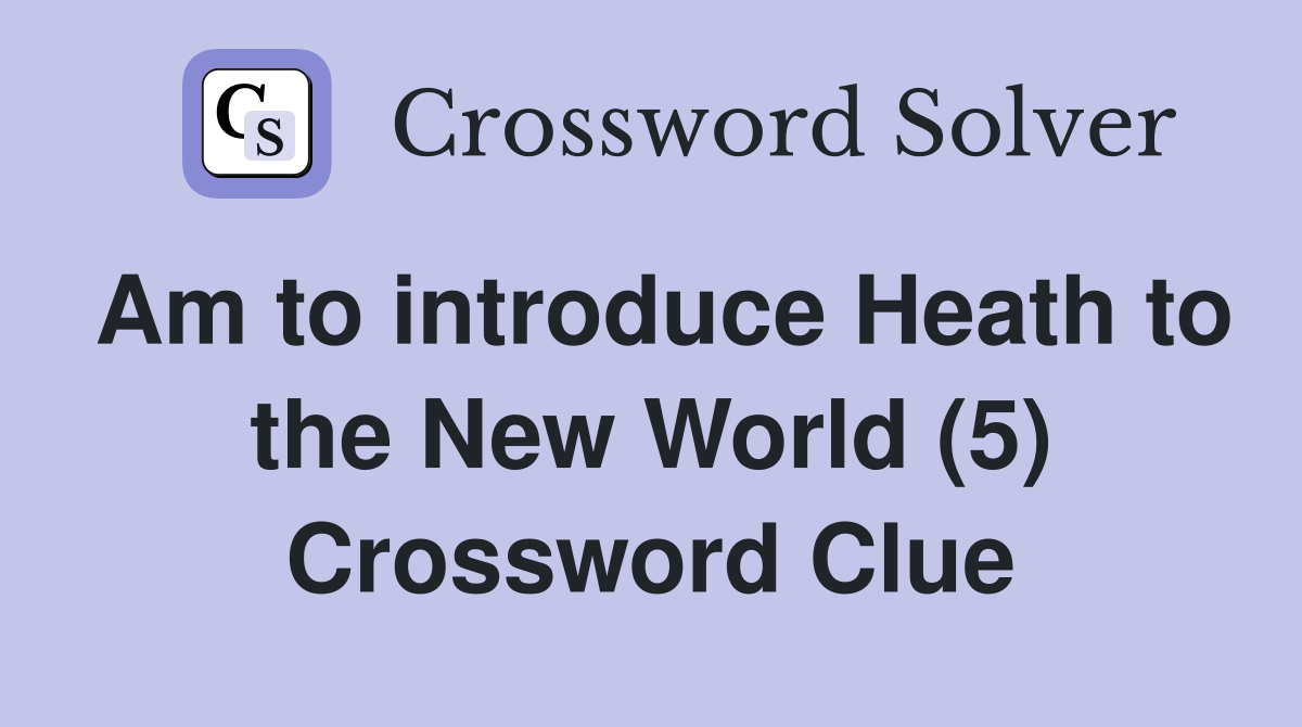 Am to introduce Heath to the New World (5) Crossword Clue