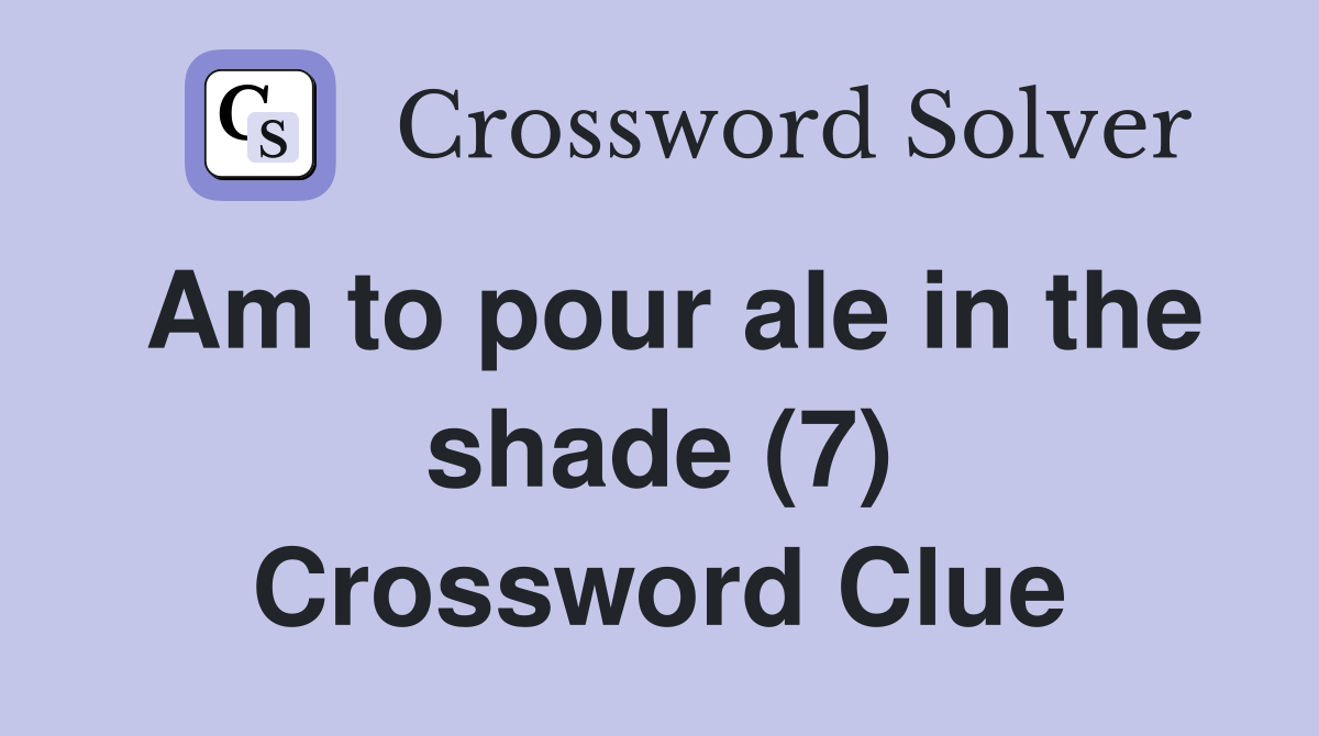 Am to pour ale in the shade (7) Crossword Clue