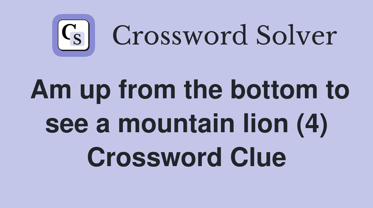 Am up from the bottom to see a mountain lion (4) Crossword Clue