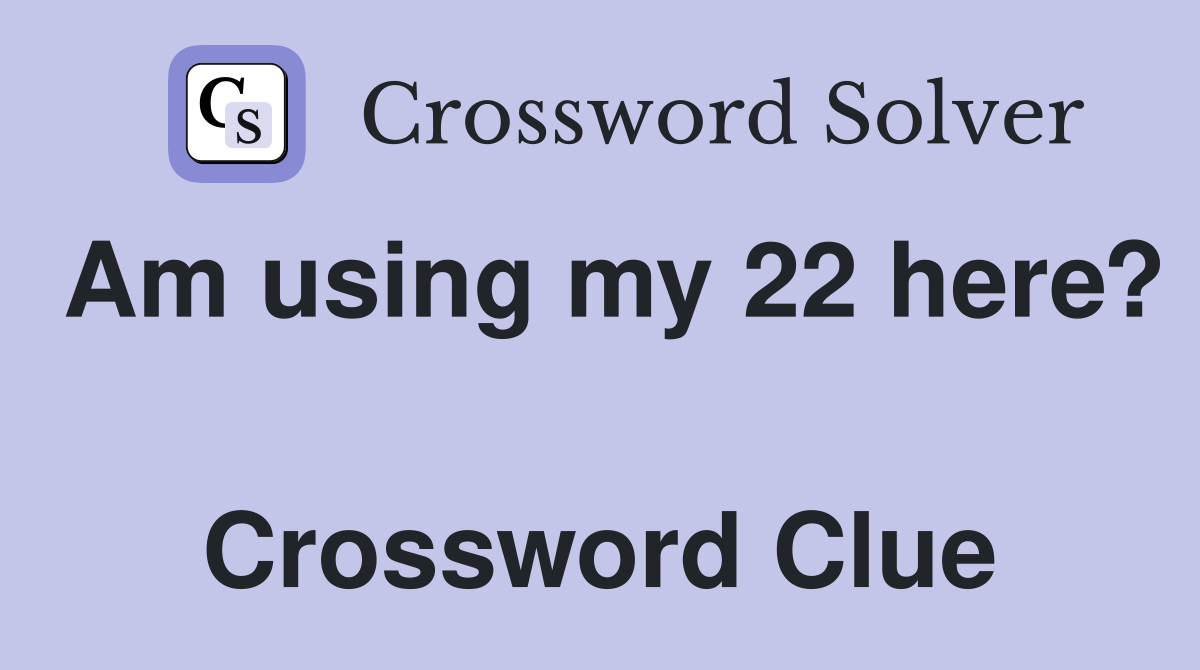 Am using my 22 here?  Crossword Clue