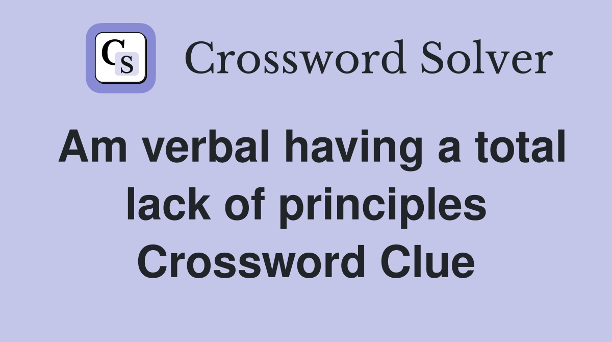 Am verbal having a total lack of principles Crossword Clue