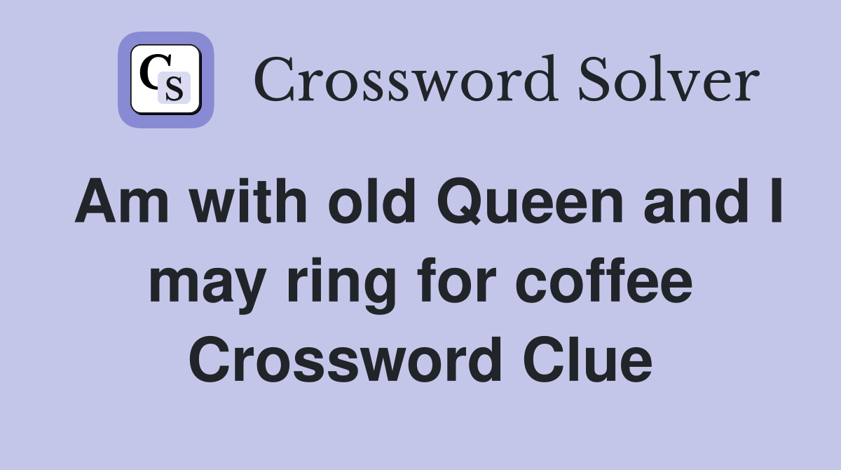 Am with old Queen and I may ring for coffee Crossword Clue