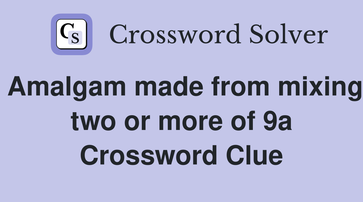 Amalgam made from mixing two or more of 9a Crossword Clue