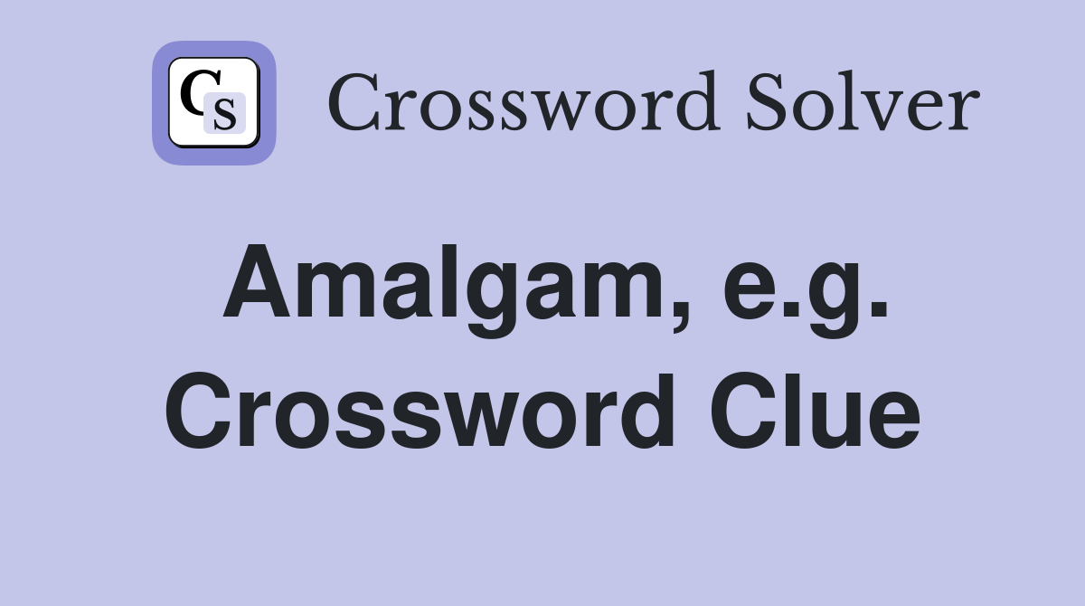 Amalgam, e.g. Crossword Clue
