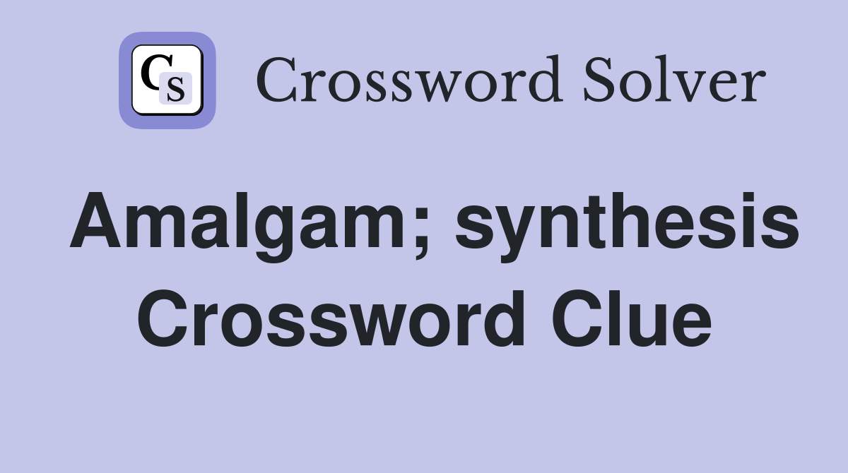 Amalgam; synthesis Crossword Clue