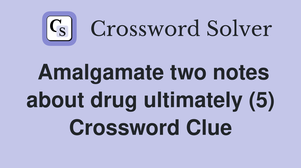 Amalgamate two notes about drug ultimately (5) Crossword Clue