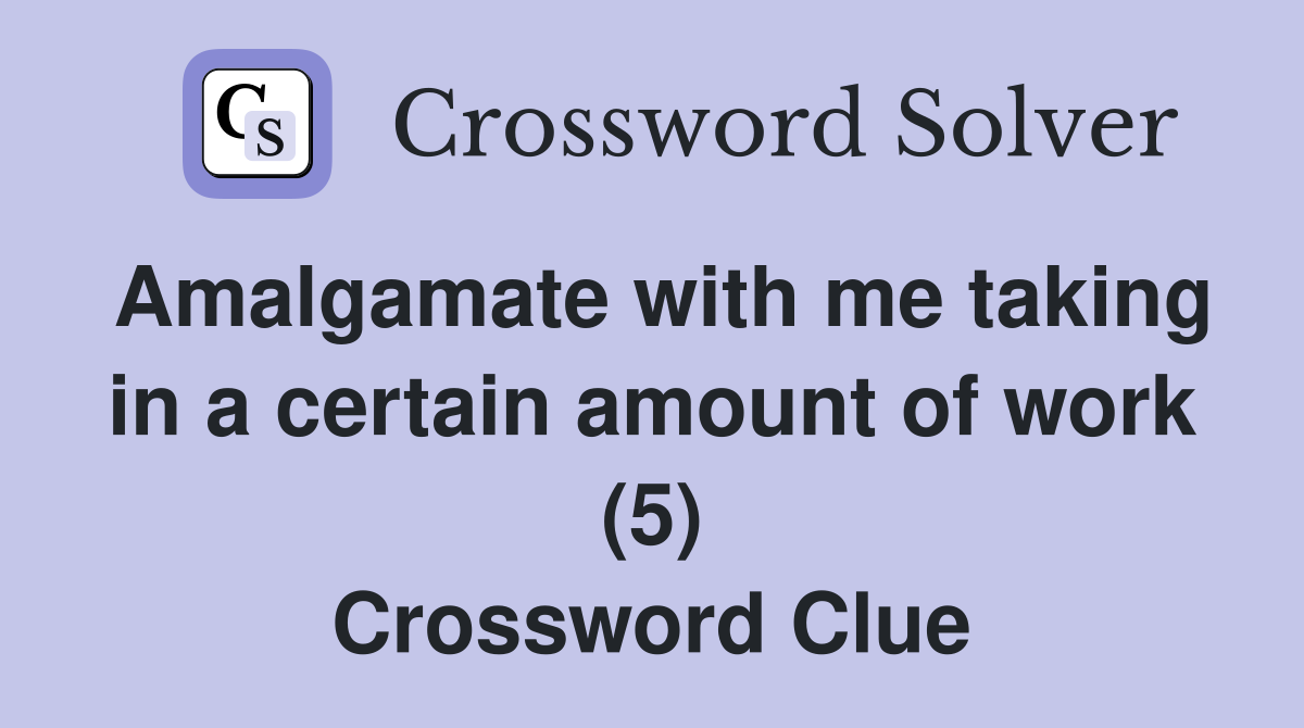 Amalgamate with me taking in a certain amount of work (5) Crossword Clue