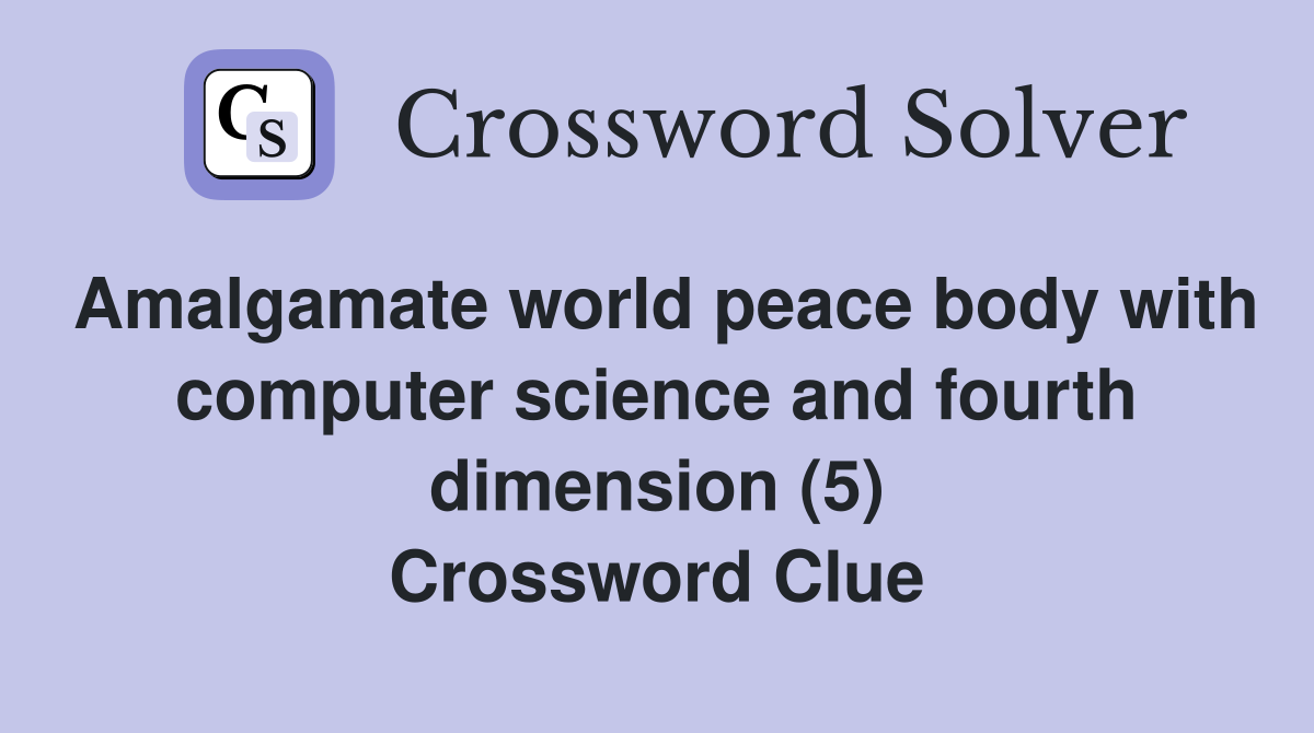 Amalgamate world peace body with computer science and fourth dimension (5) Crossword Clue
