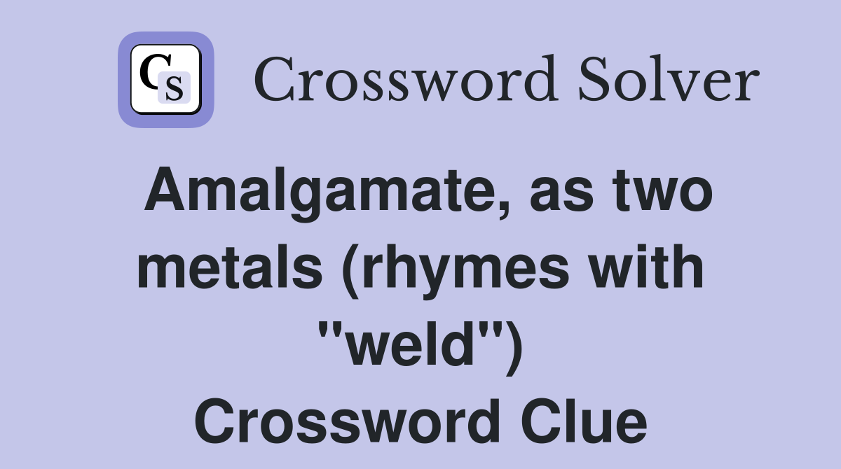 Amalgamate, as two metals (rhymes with "weld") Crossword Clue