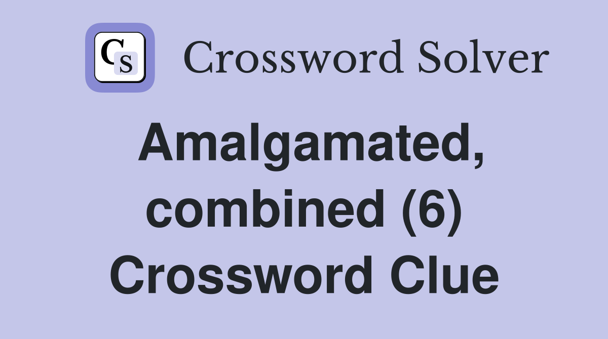 Amalgamated, combined (6) Crossword Clue