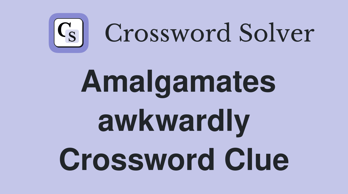 Amalgamates awkwardly Crossword Clue Answers Crossword Solver