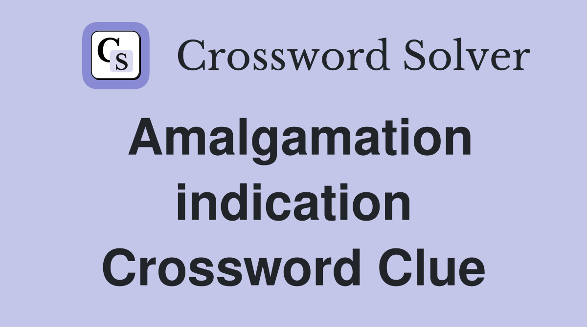 Amalgamation indication Crossword Clue