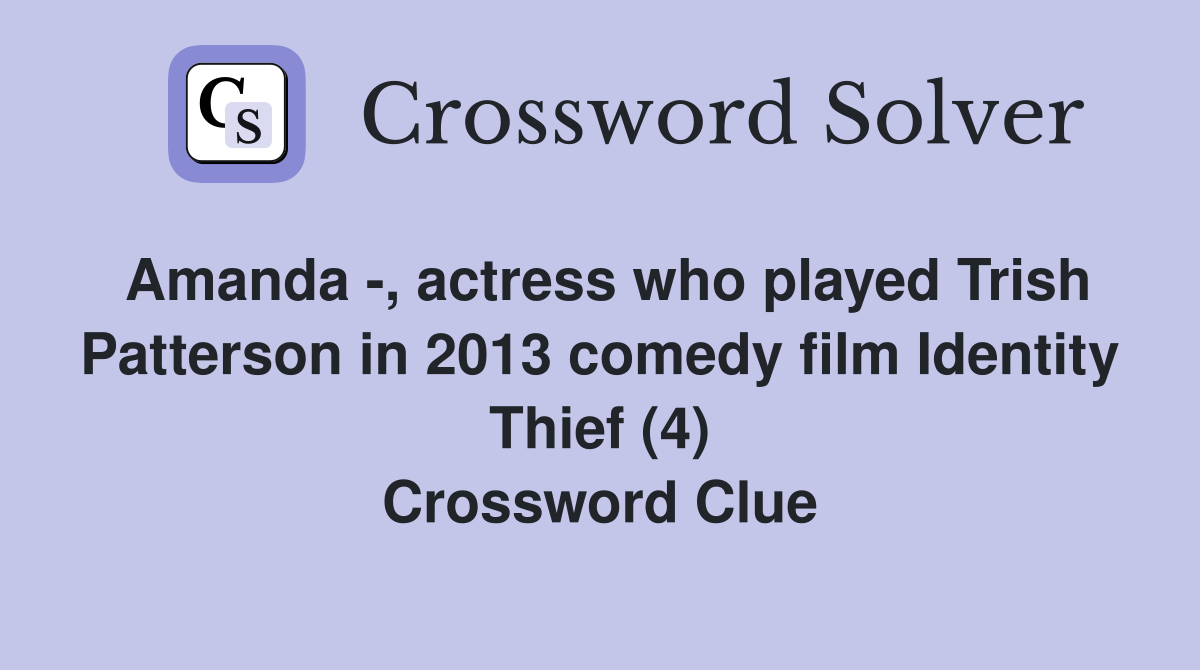 Amanda -, actress who played Trish Patterson in 2013 comedy film Identity Thief (4) Crossword Clue