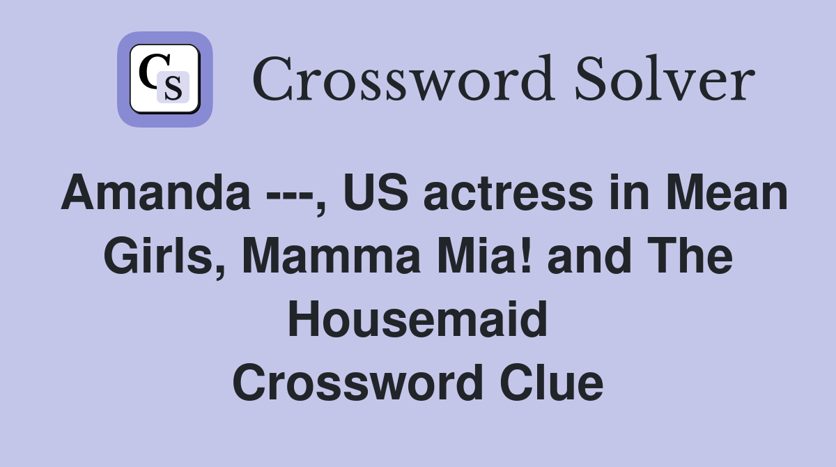 Amanda ---, US actress in Mean Girls, Mamma Mia! and The Housemaid Crossword Clue