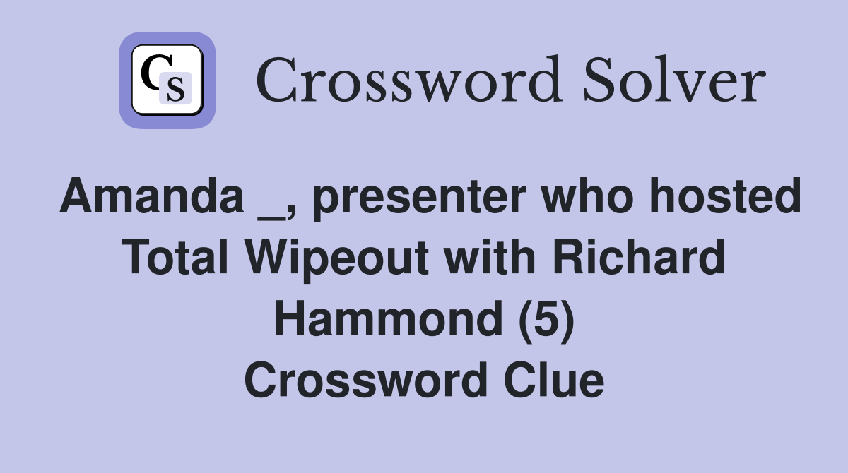 Amanda _, presenter who hosted Total Wipeout with Richard Hammond (5) Crossword Clue