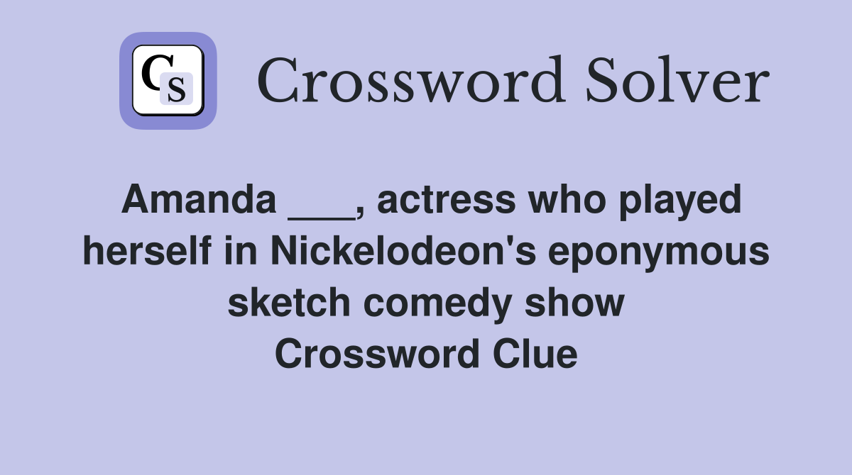 Amanda ___, actress who played herself in Nickelodeon's eponymous sketch comedy show Crossword Clue