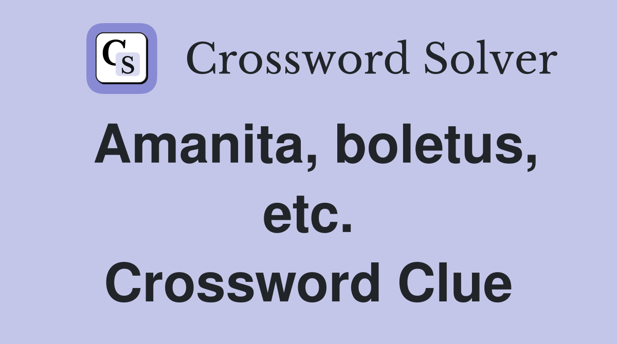 Amanita, boletus, etc. Crossword Clue