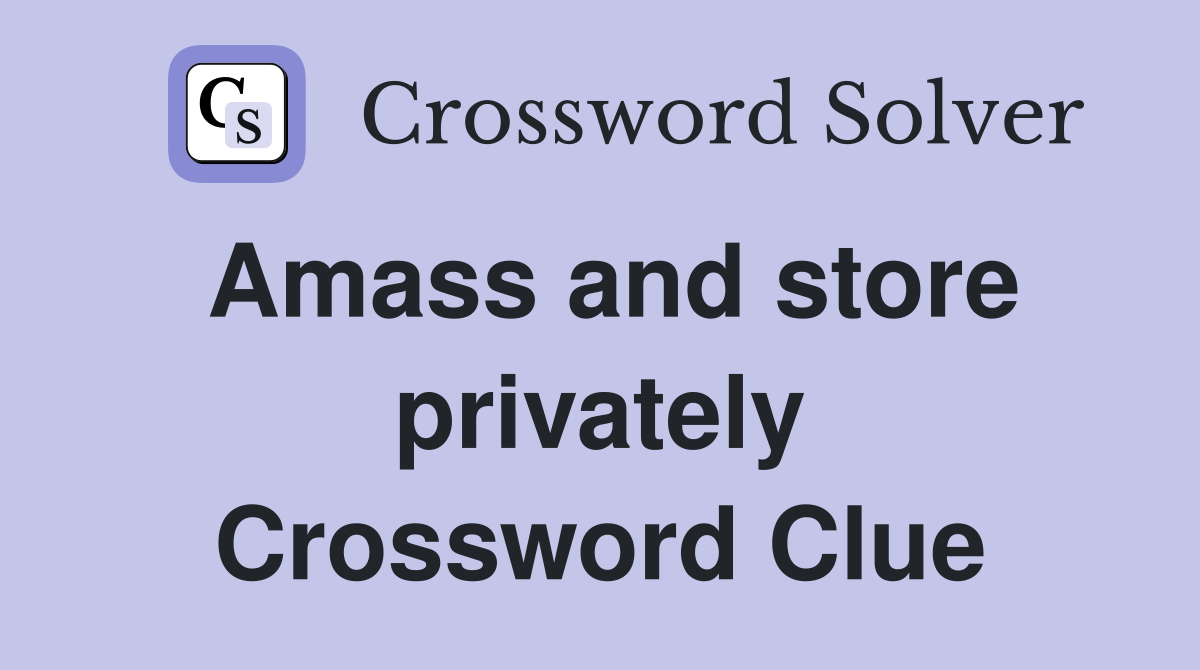 Amass and store privately Crossword Clue
