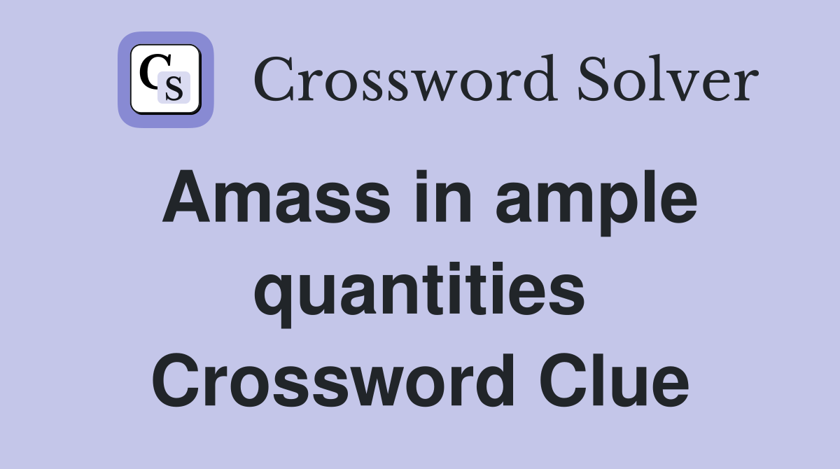 Amass in ample quantities Crossword Clue