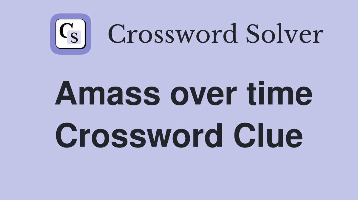Amass over time Crossword Clue