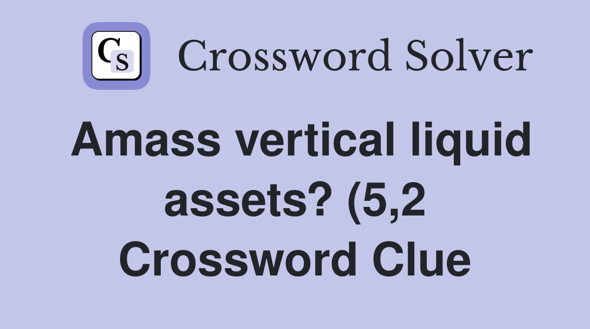 Amass vertical liquid assets? (5 2) Crossword Clue Answers Amass vertical liquid assets? (5 2) Crossword Clue Answers