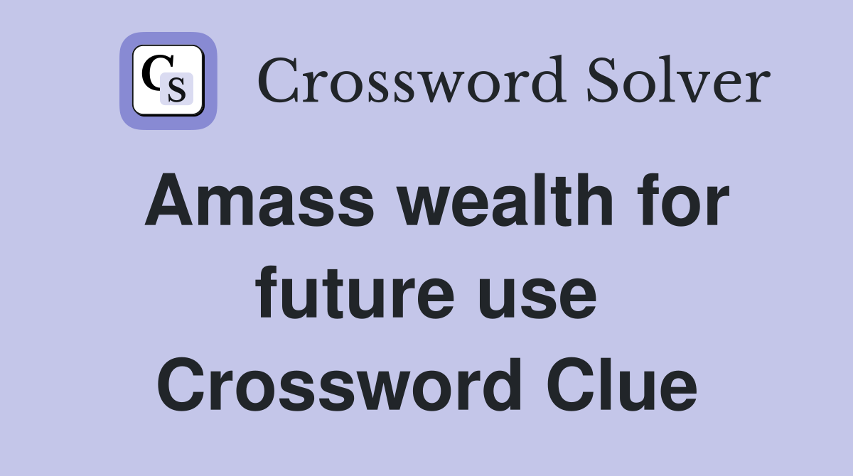 Amass wealth for future use Crossword Clue