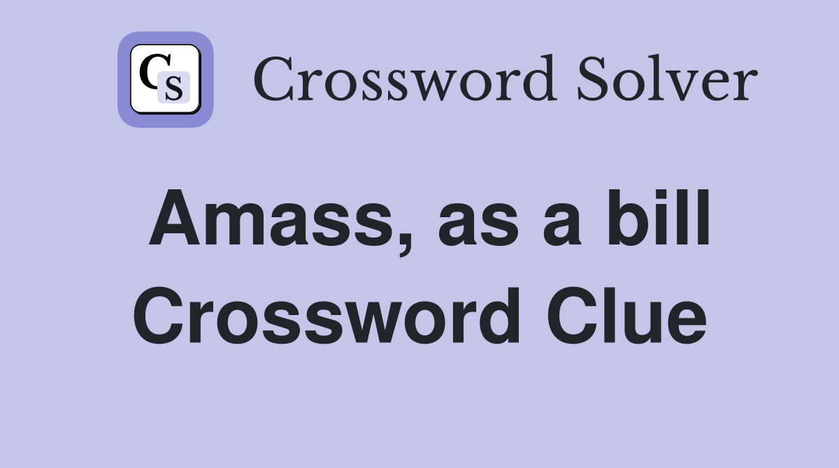 Amass, as a bill Crossword Clue