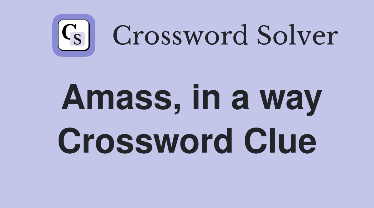 Amass, in a way Crossword Clue