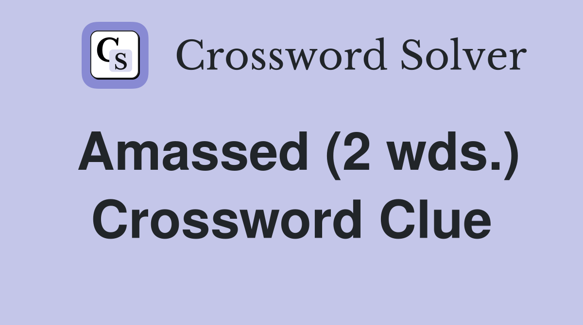 Amassed (2 wds.) Crossword Clue