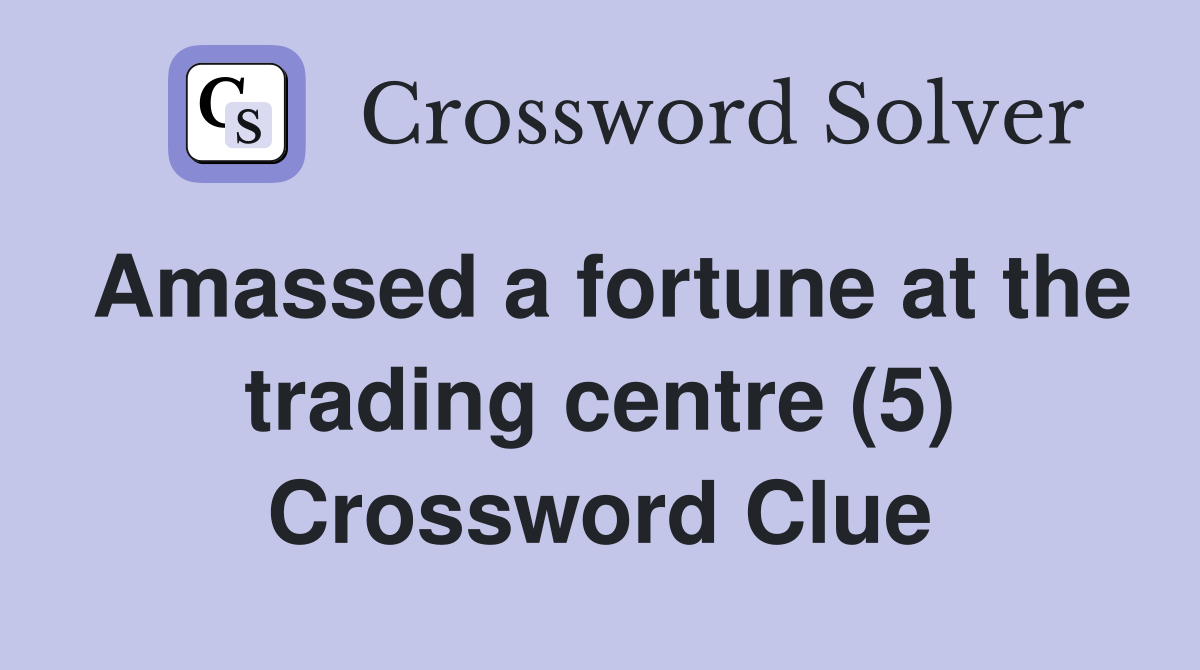 Amassed a fortune at the trading centre (5) Crossword Clue