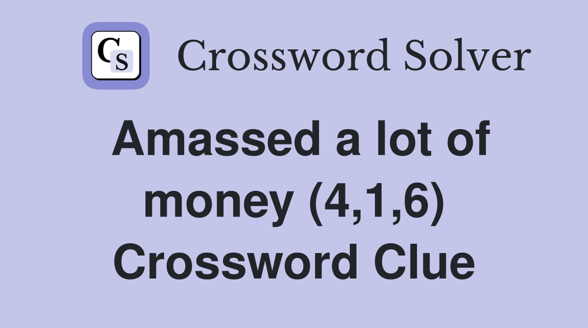 Amassed a lot of money (4,1,6) Crossword Clue