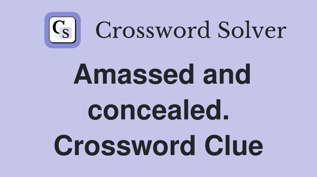 Amassed and concealed. Crossword Clue