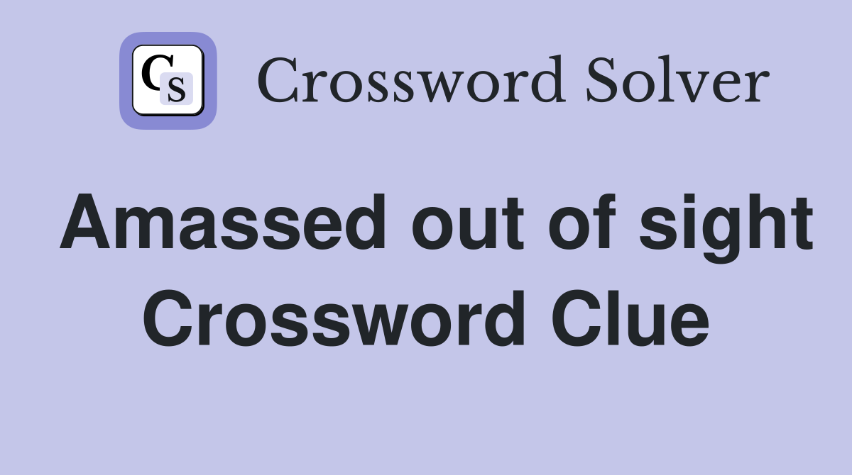 Amassed out of sight Crossword Clue