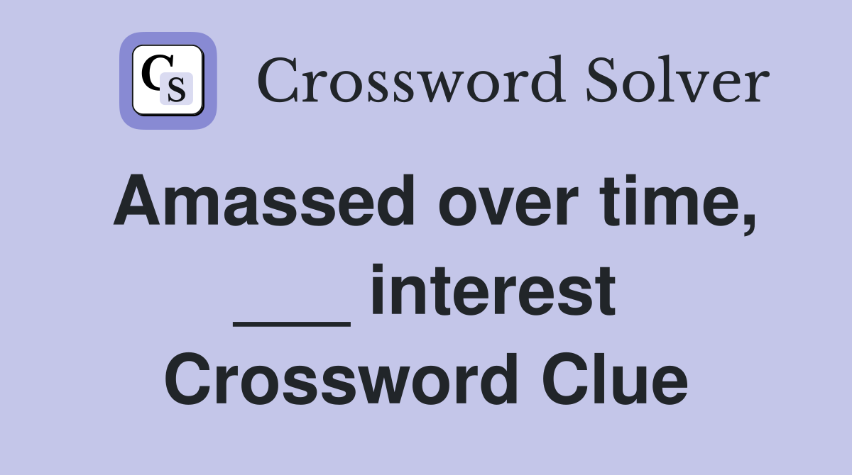 Amassed over time, ___ interest Crossword Clue