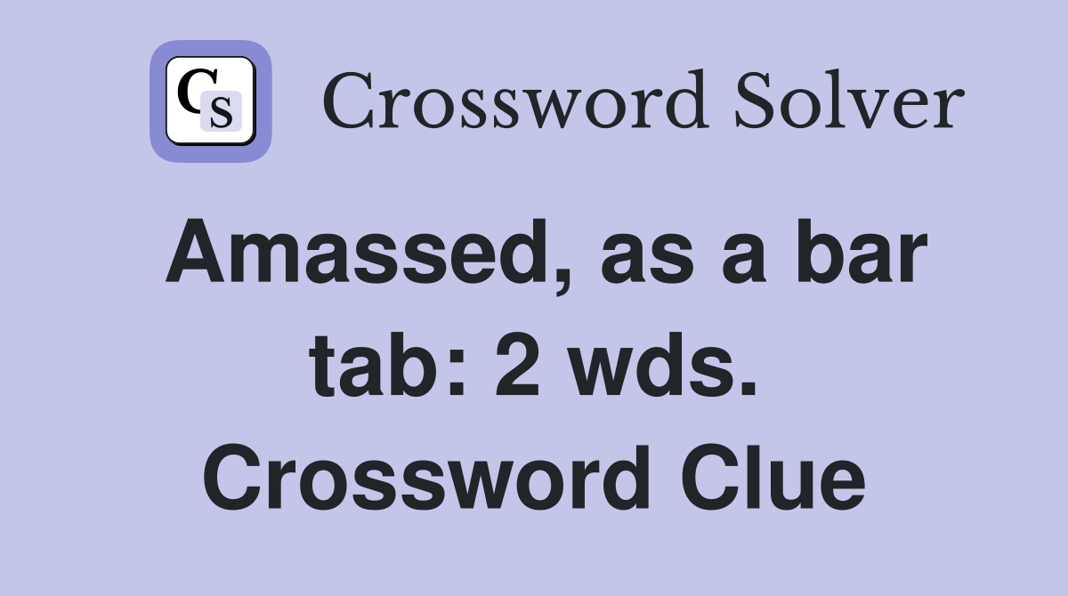Amassed, as a bar tab: 2 wds. Crossword Clue