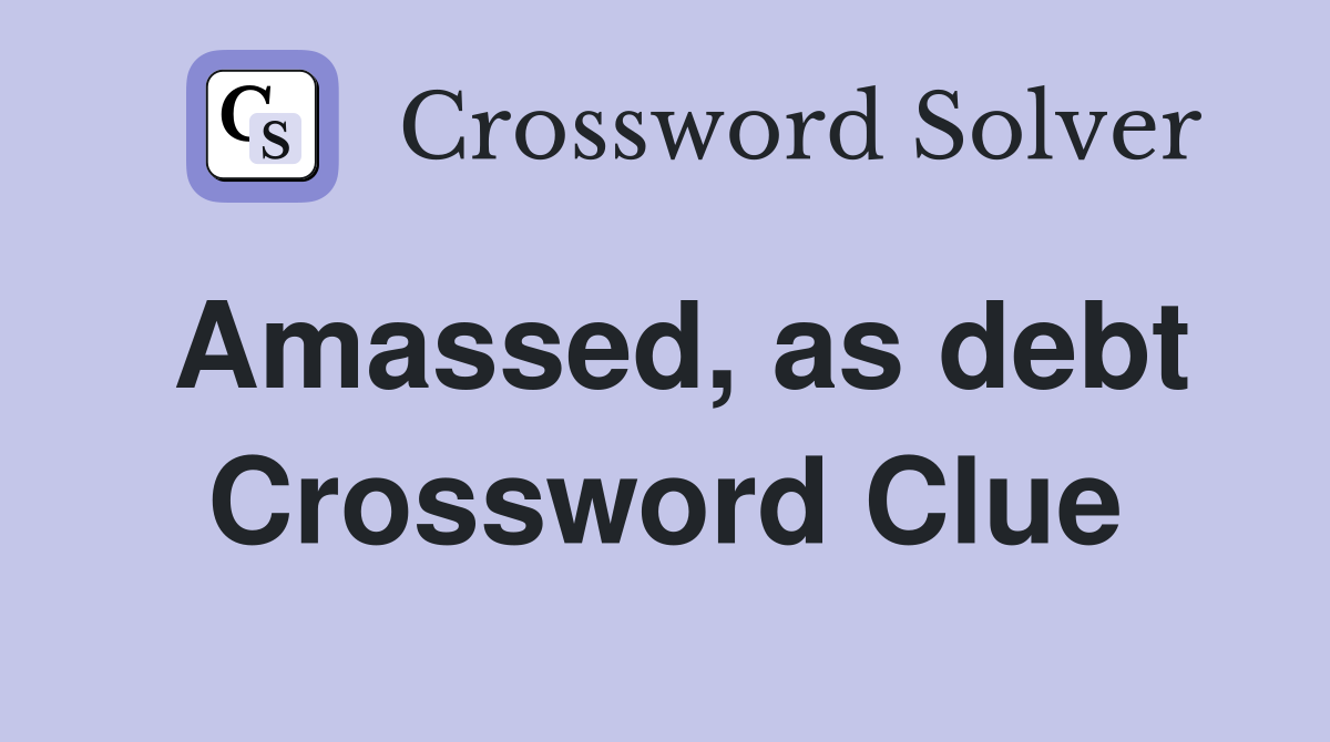 Amassed, as debt Crossword Clue