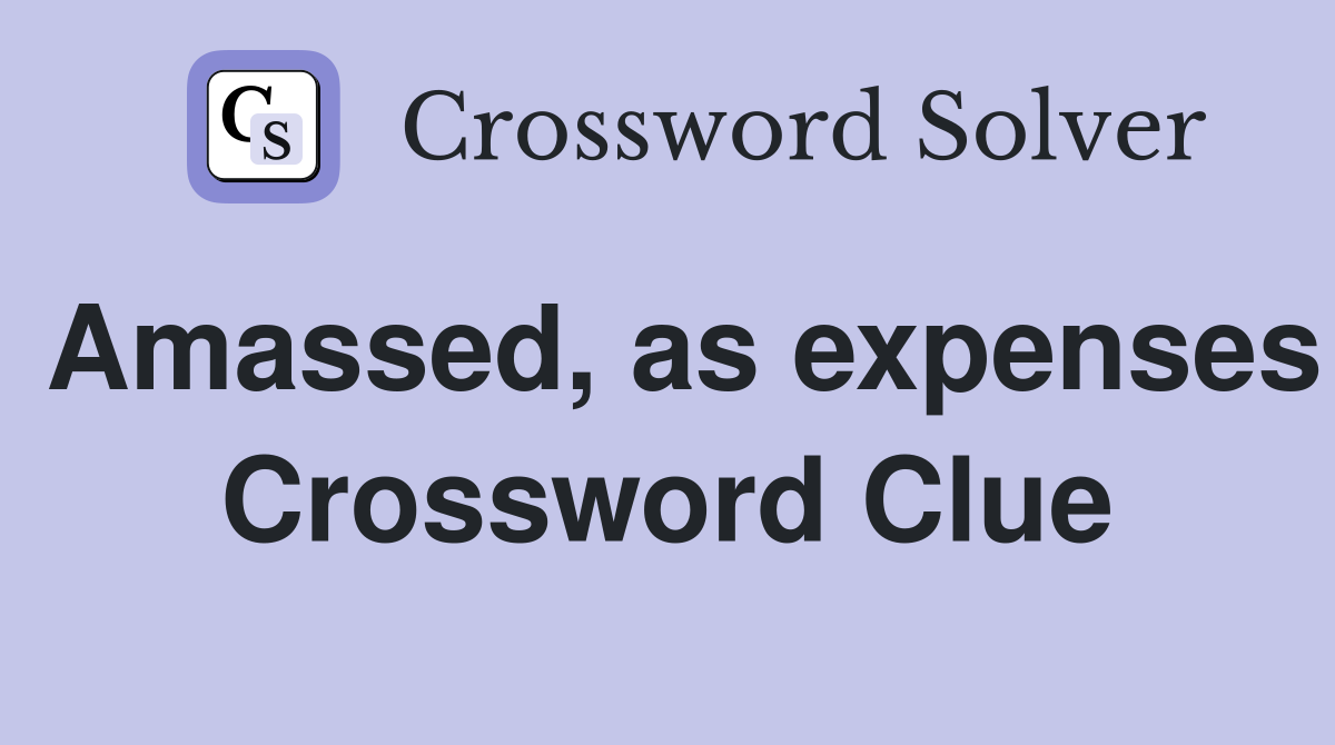 Amassed, as expenses Crossword Clue