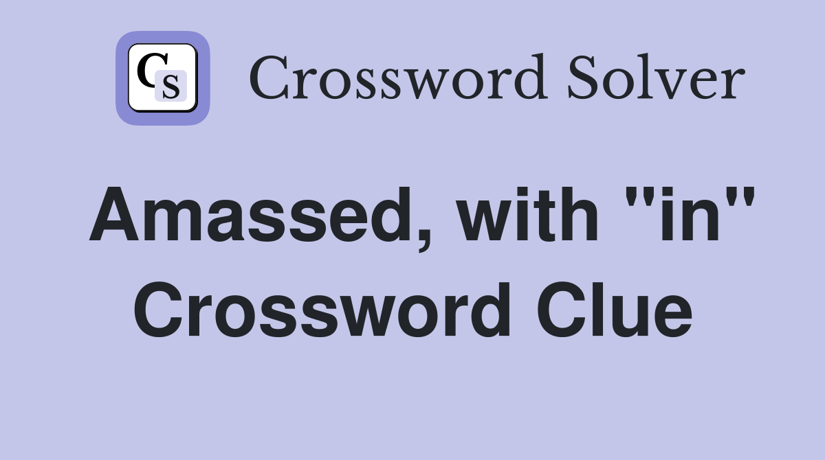 Amassed, with "in" Crossword Clue