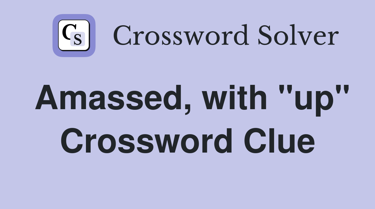 Amassed, with "up" Crossword Clue