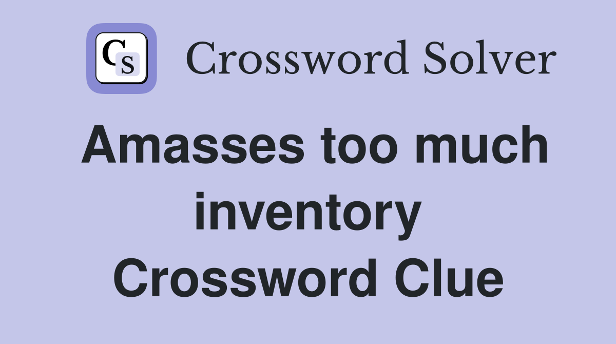 Amasses too much inventory Crossword Clue