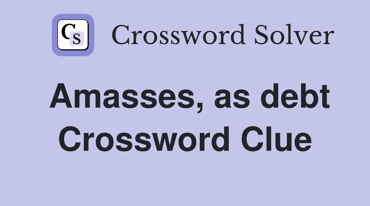Amasses, as debt Crossword Clue