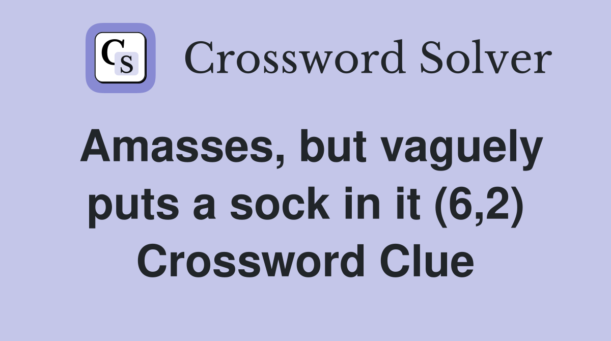 Amasses, but vaguely puts a sock in it (6,2) Crossword Clue
