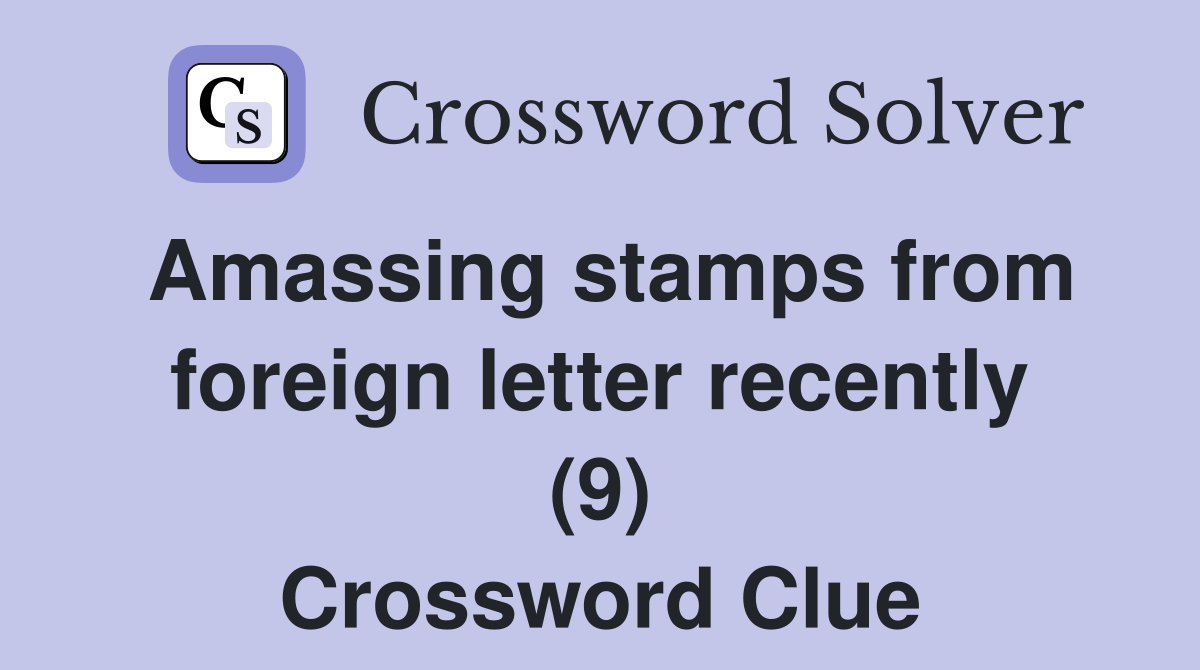 Amassing stamps from foreign letter recently (9) Crossword Clue