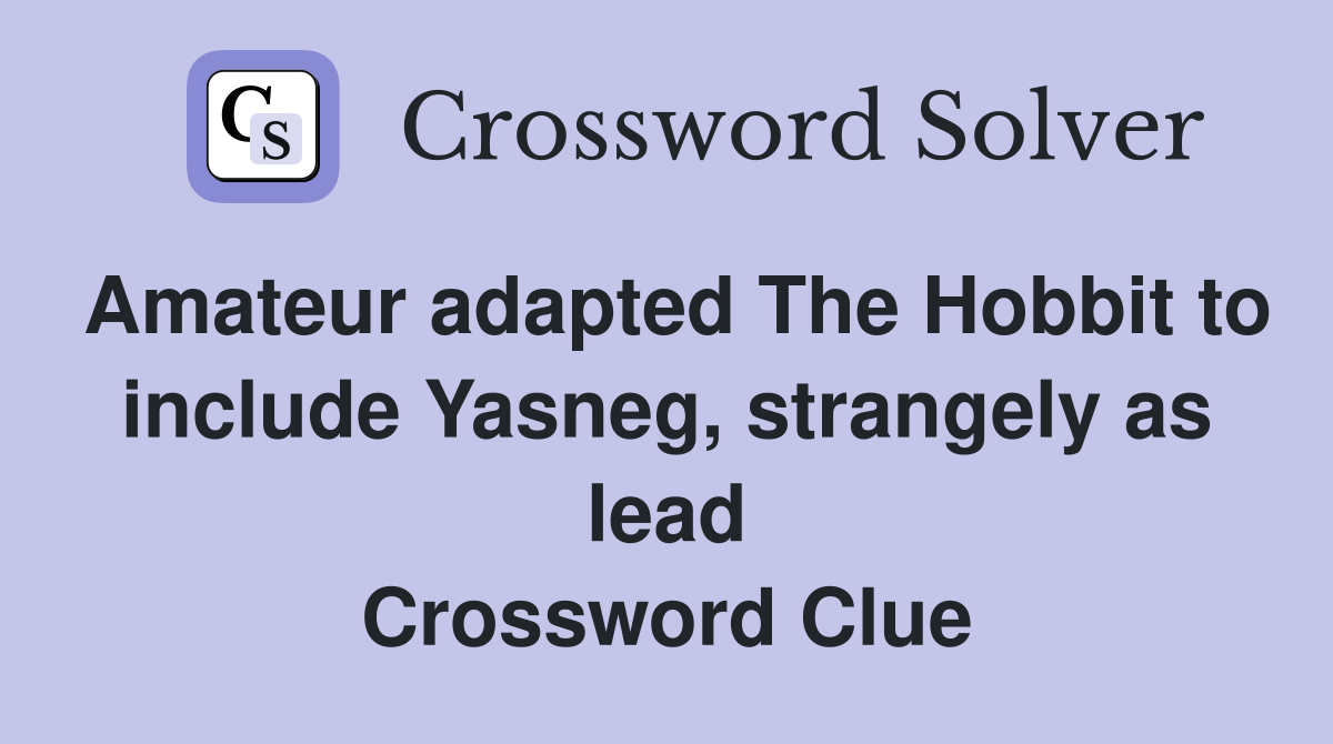 Amateur adapted The Hobbit to include Yasneg, strangely as lead Crossword Clue