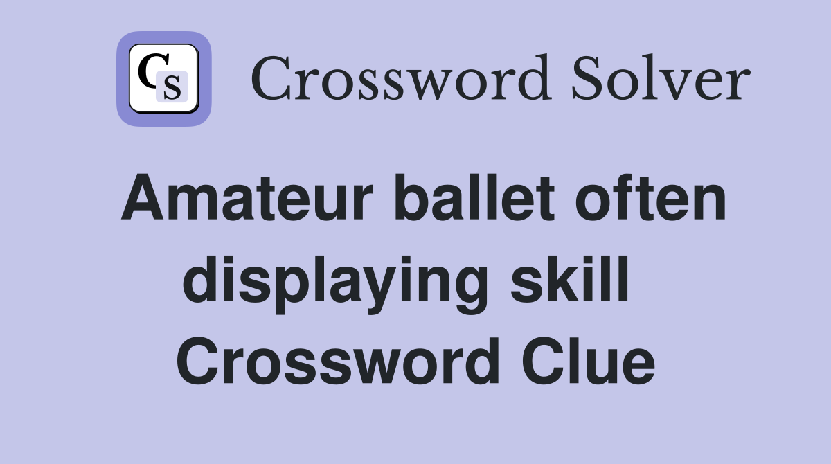 Amateur ballet often displaying skill  Crossword Clue
