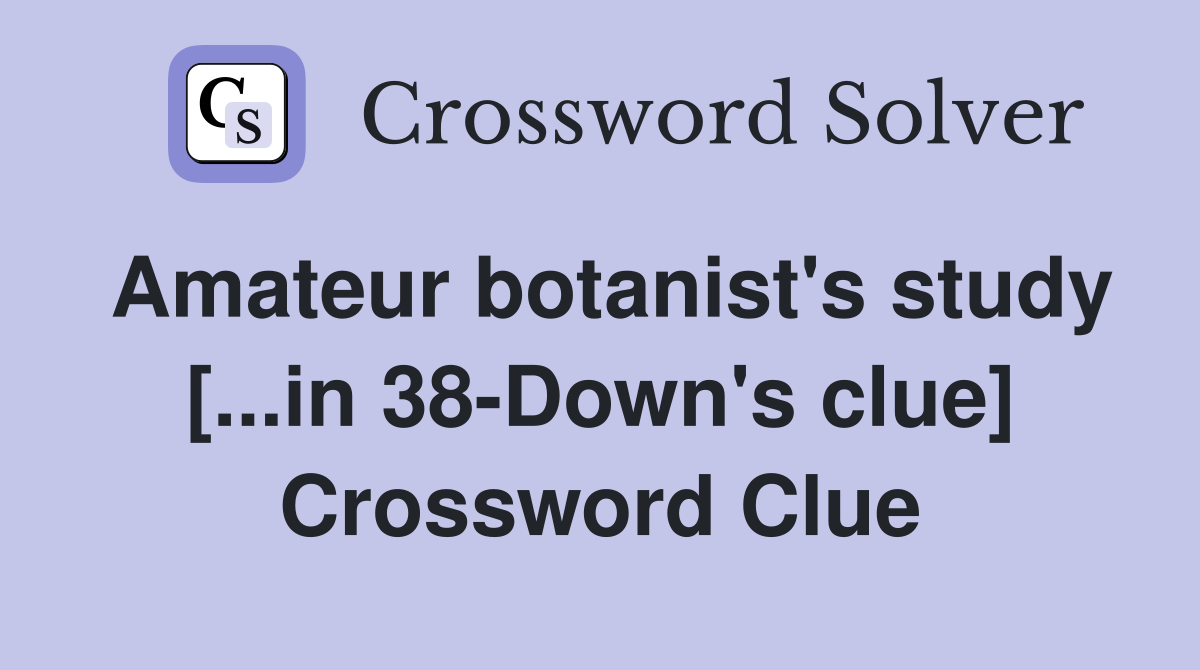 Amateur botanist's study [...in 38-Down's clue] Crossword Clue