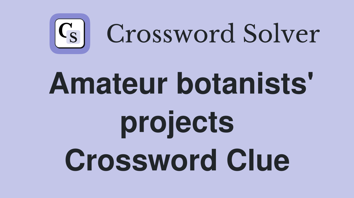 Amateur botanists' projects Crossword Clue